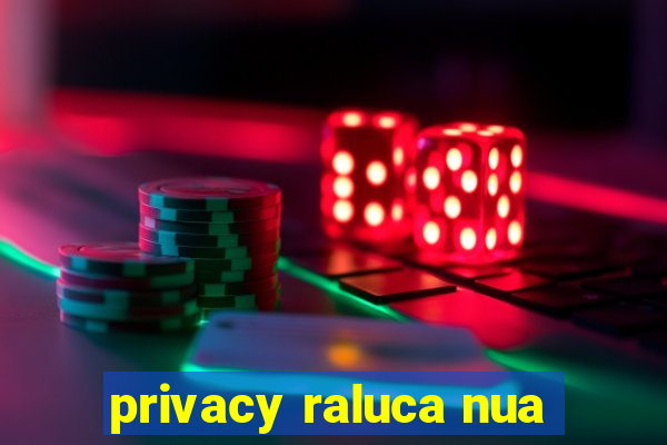 privacy raluca nua